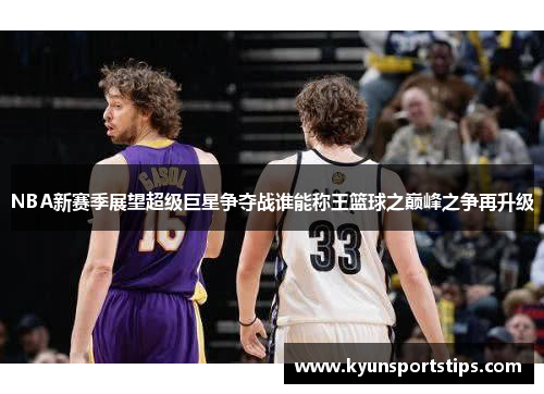 NBA新赛季展望超级巨星争夺战谁能称王篮球之巅峰之争再升级