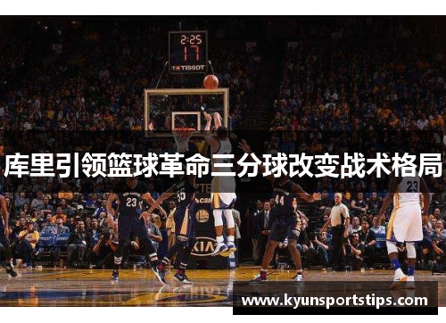 库里引领篮球革命三分球改变战术格局