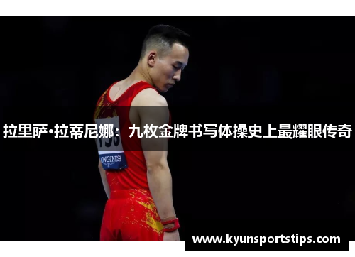 拉里萨·拉蒂尼娜：九枚金牌书写体操史上最耀眼传奇