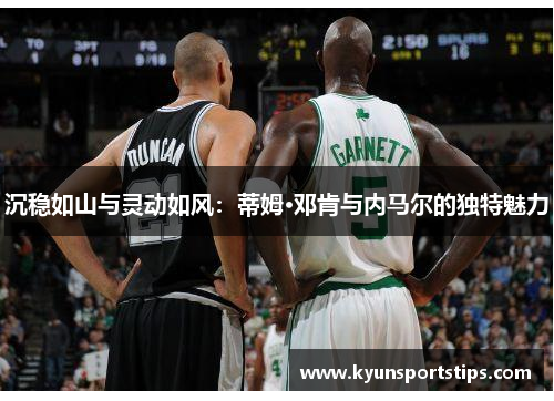 沉稳如山与灵动如风：蒂姆·邓肯与内马尔的独特魅力