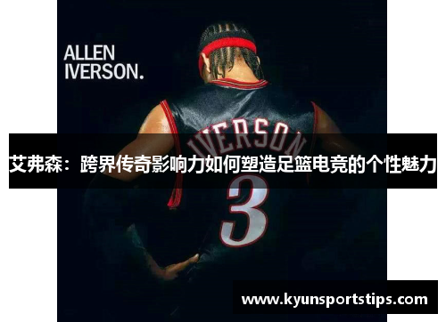 艾弗森：跨界传奇影响力如何塑造足篮电竞的个性魅力