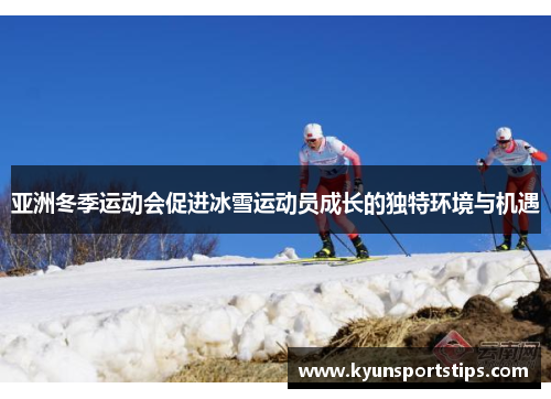 亚洲冬季运动会促进冰雪运动员成长的独特环境与机遇