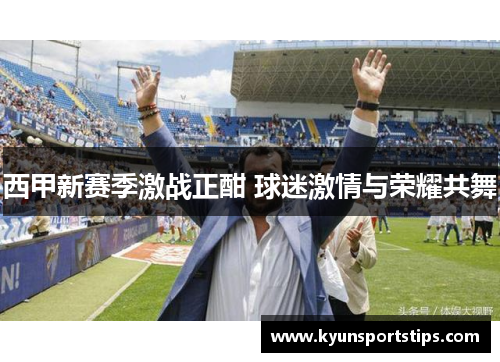 西甲新赛季激战正酣 球迷激情与荣耀共舞