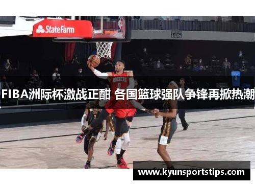 FIBA洲际杯激战正酣 各国篮球强队争锋再掀热潮