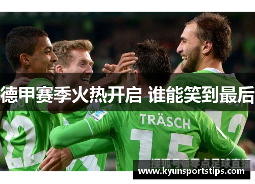 德甲赛季火热开启 谁能笑到最后