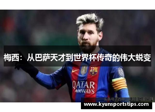 梅西：从巴萨天才到世界杯传奇的伟大蜕变