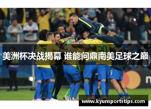 美洲杯决战揭幕 谁能问鼎南美足球之巅