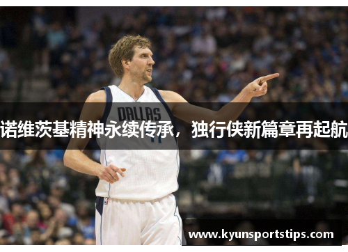 诺维茨基精神永续传承，独行侠新篇章再起航