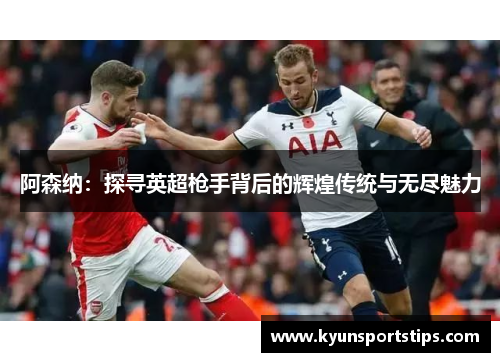 阿森纳：探寻英超枪手背后的辉煌传统与无尽魅力