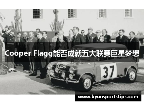 Cooper Flagg能否成就五大联赛巨星梦想