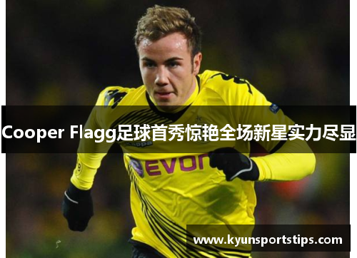 Cooper Flagg足球首秀惊艳全场新星实力尽显