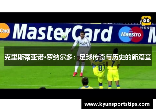 克里斯蒂亚诺·罗纳尔多：足球传奇与历史的新篇章
