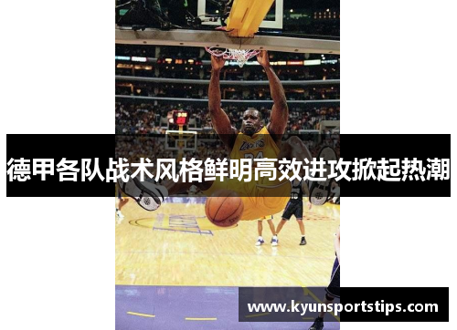 德甲各队战术风格鲜明高效进攻掀起热潮