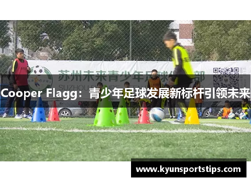 Cooper Flagg：青少年足球发展新标杆引领未来
