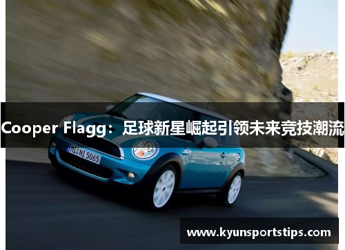 Cooper Flagg：足球新星崛起引领未来竞技潮流