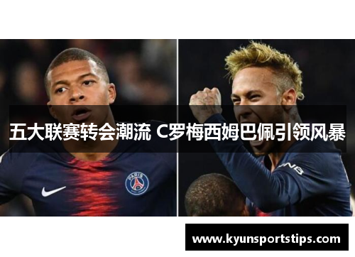 五大联赛转会潮流 C罗梅西姆巴佩引领风暴