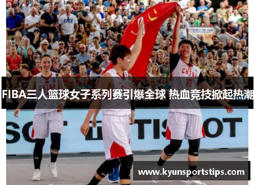 FIBA三人篮球女子系列赛引爆全球 热血竞技掀起热潮
