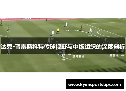 达克·普雷斯科特传球视野与中场组织的深度剖析