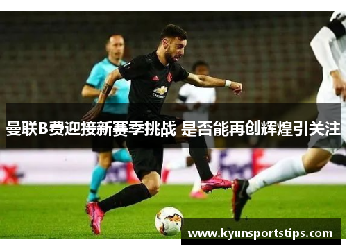 曼联B费迎接新赛季挑战 是否能再创辉煌引关注