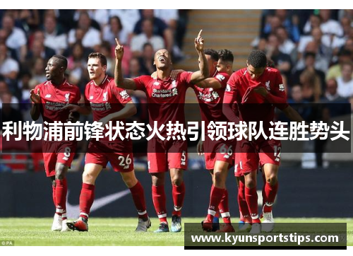 利物浦前锋状态火热引领球队连胜势头