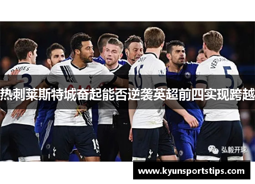 热刺莱斯特城奋起能否逆袭英超前四实现跨越