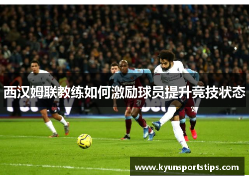 西汉姆联教练如何激励球员提升竞技状态