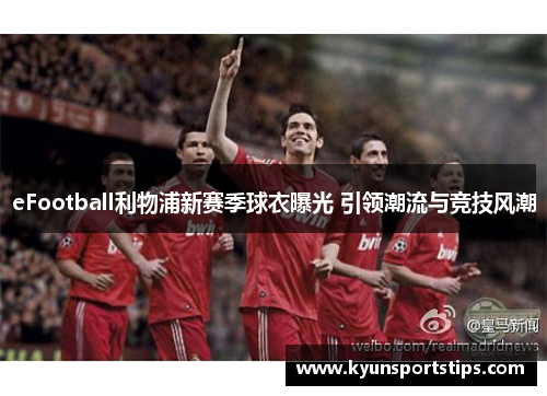 eFootball利物浦新赛季球衣曝光 引领潮流与竞技风潮