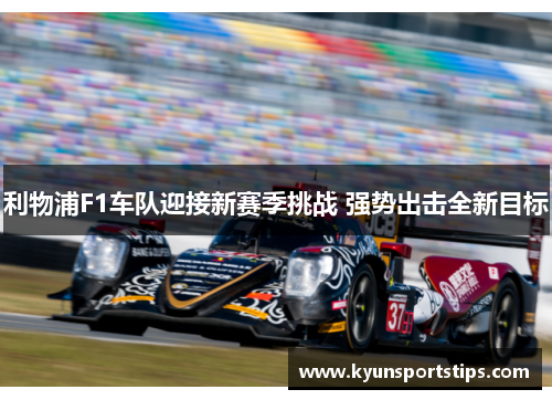 利物浦F1车队迎接新赛季挑战 强势出击全新目标