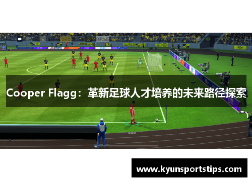 Cooper Flagg：革新足球人才培养的未来路径探索