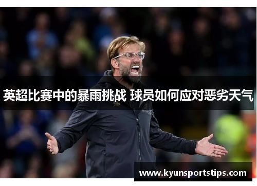 英超比赛中的暴雨挑战 球员如何应对恶劣天气