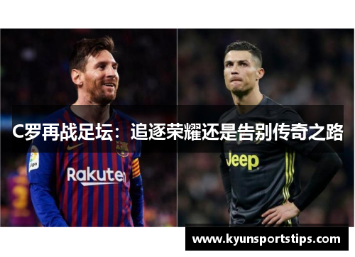 C罗再战足坛：追逐荣耀还是告别传奇之路