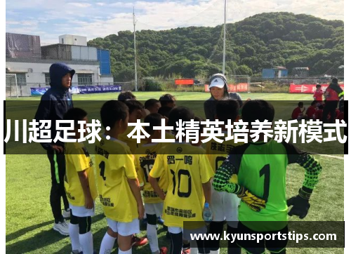川超足球：本土精英培养新模式