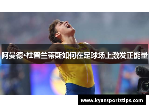 阿曼德·杜普兰蒂斯如何在足球场上激发正能量