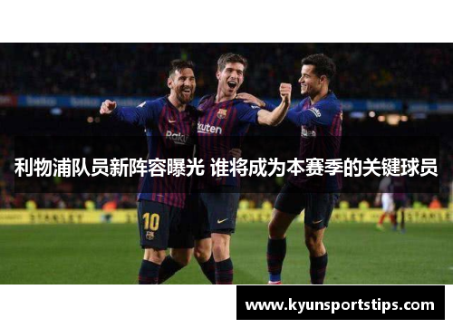 利物浦队员新阵容曝光 谁将成为本赛季的关键球员