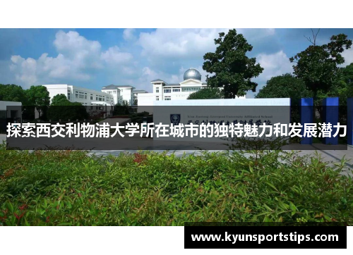 探索西交利物浦大学所在城市的独特魅力和发展潜力